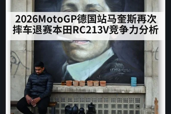 2026MotoGP德国站马奎斯再次摔车退赛本田RC213V竞争力分析