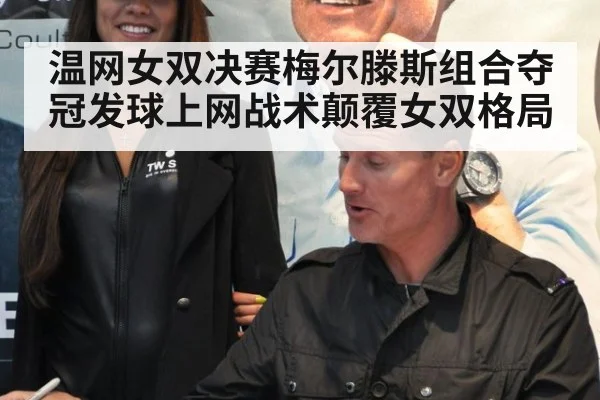 温网女双决赛梅尔滕斯组合夺冠发球上网战术颠覆女双格局