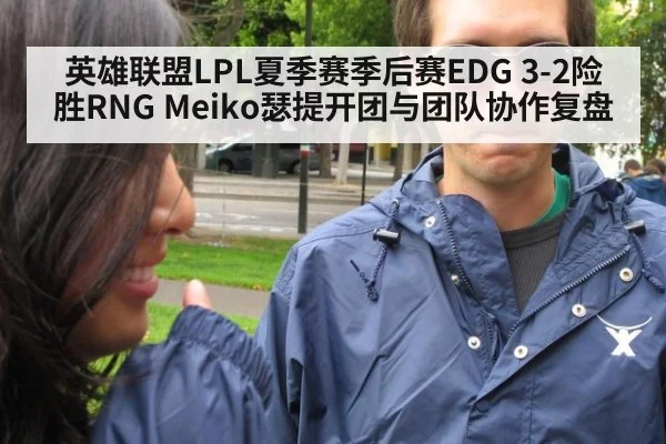 英雄联盟LPL夏季赛季后赛EDG 3-2险胜RNG Meiko瑟提开团与团队协作复盘