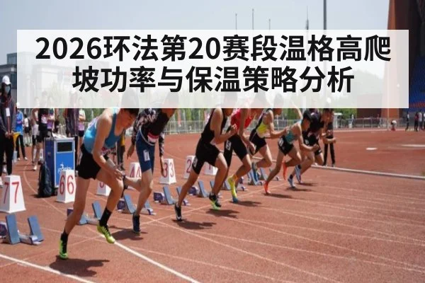 2026环法第20赛段温格高爬坡功率与保温策略分析