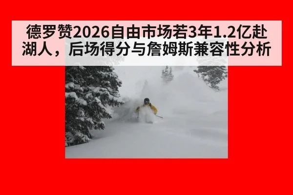 德罗赞2026自由市场若3年1.2亿赴湖人，后场得分与詹姆斯兼容性分析