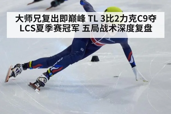 大师兄复出即巅峰 TL 3比2力克C9夺LCS夏季赛冠军 五局战术深度复盘