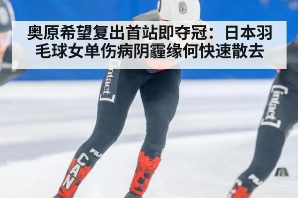 奥原希望复出首站即夺冠：日本羽毛球女单伤病阴霾缘何快速散去