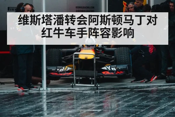 维斯塔潘转会阿斯顿马丁对红牛车手阵容影响