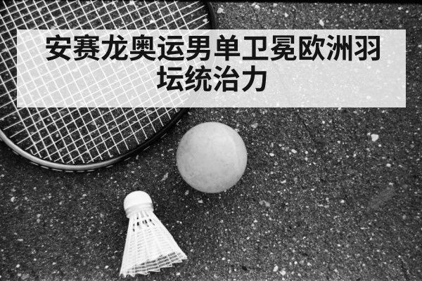 安赛龙奥运男单卫冕欧洲羽坛统治力