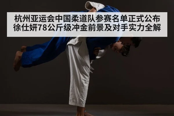 杭州亚运会中国柔道队参赛名单正式公布 徐仕妍78公斤级冲金前景及对手实力全解